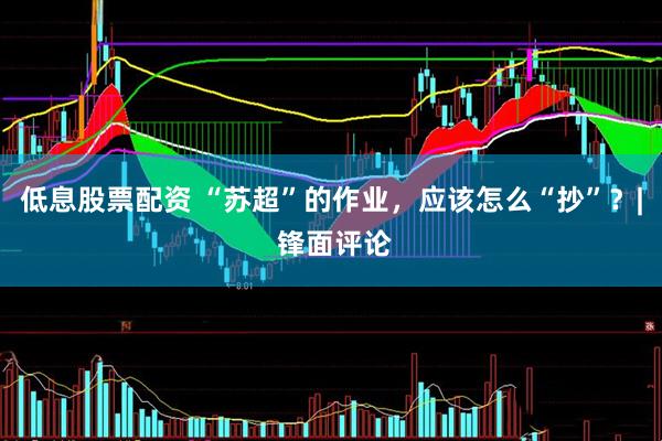 低息股票配资 “苏超”的作业，应该怎么“抄”？| 锋面评论