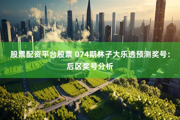股票配资平台股票 074期林子大乐透预测奖号：后区奖号分析