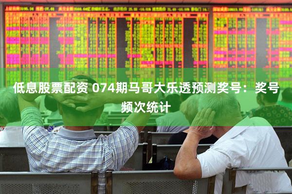 低息股票配资 074期马哥大乐透预测奖号：奖号频次统计