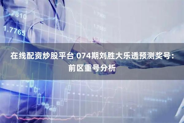 在线配资炒股平台 074期刘胜大乐透预测奖号：前区重号分析