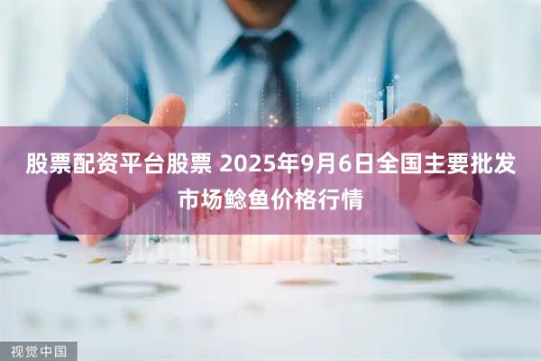 股票配资平台股票 2025年9月6日全国主要批发市场鲶鱼价格行情