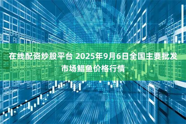在线配资炒股平台 2025年9月6日全国主要批发市场鲳鱼价格行情