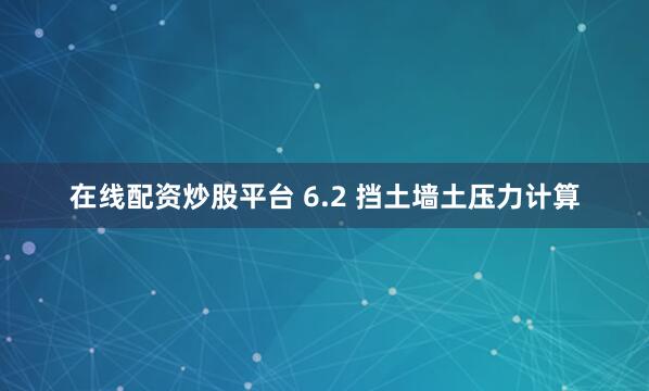 在线配资炒股平台 6.2 挡土墙土压力计算