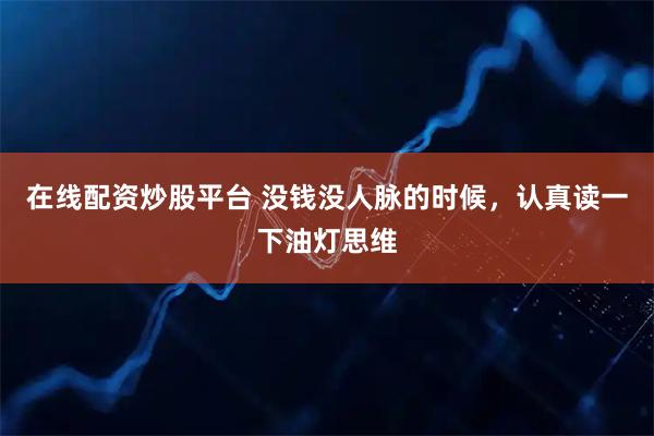 在线配资炒股平台 没钱没人脉的时候，认真读一下油灯思维